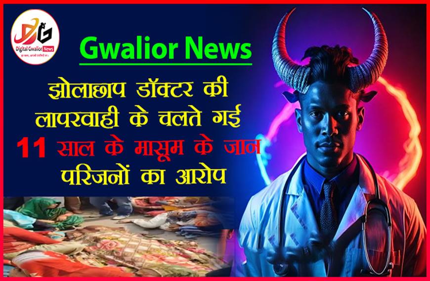 ग्वालियर में डॉक्टर की लापरवाही के चलते गई 11  साल के बच्चे की जान।